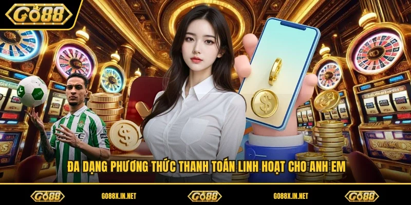 Đa dạng phương thức thanh toán linh hoạt cho anh em 
