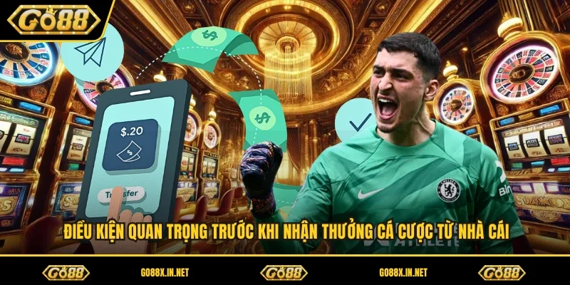 Điều kiện quan trọng trước khi nhận thưởng cá cược từ nhà cái 