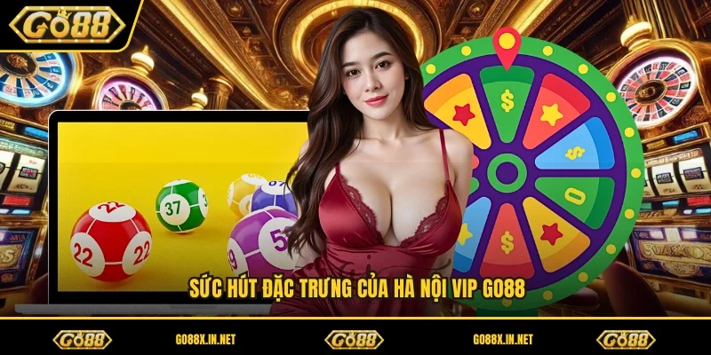 Sức hút đặc trưng của Hà Nội Vip GO88